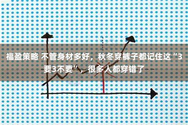福盈策略 不管身材多好，秋冬穿裤子都记住这“3要3不要”，很多人都穿错了
