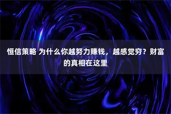 恒信策略 为什么你越努力赚钱，越感觉穷？财富的真相在这里