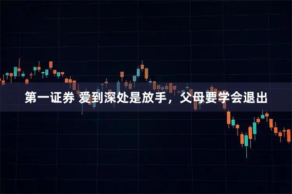 第一证券 爱到深处是放手，父母要学会退出